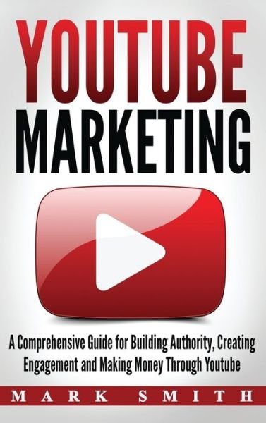 Cover for Mark Smith · YouTube Marketing: A Comprehensive Guide for Building Authority, Creating Engagement and Making Money Through Youtube - Social Media Marketing (Inbunden Bok) (2019)