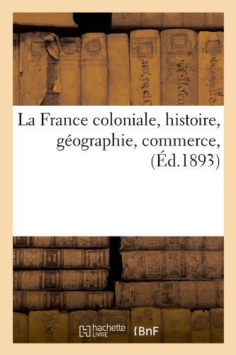 Sans Auteur · La France Coloniale, Histoire, Geographie, Commerce, (Ed.1893) - Histoire (Paperback Book) [French edition] (2012)