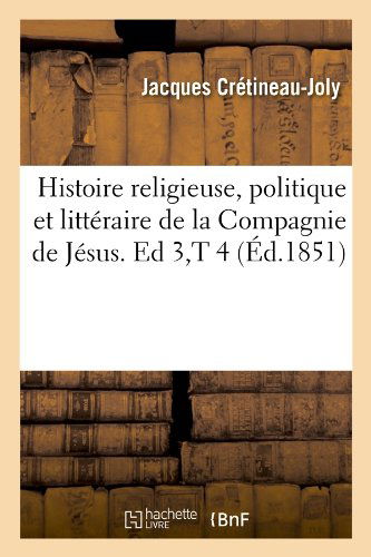 Cover for Jacques Cretineau-joly · Histoire Religieuse, Politique et Litteraire De La Compagnie De Jesus. Ed 3, T 4 (Ed.1851) (French Edition) (Paperback Book) [French edition] (2012)