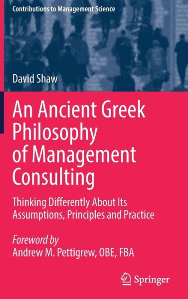 Cover for David Shaw · An Ancient Greek Philosophy of Management Consulting: Thinking Differently About Its Assumptions, Principles and Practice - Contributions to Management Science (Hardcover Book) [1st ed. 2022 edition] (2021)