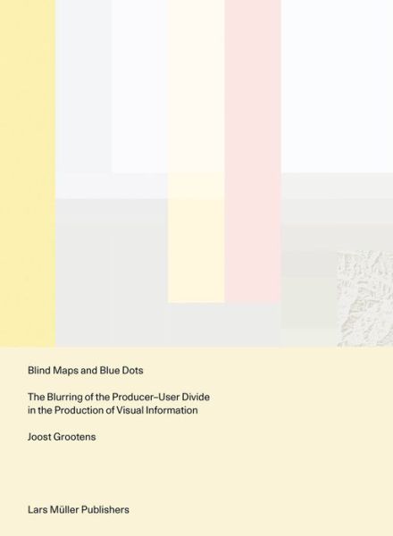 Cover for Joost Grootens · Blind Maps and Blue Dots: The Blurring of the Producer-User Divide in the Production of Visual Information (Pocketbok) (2021)