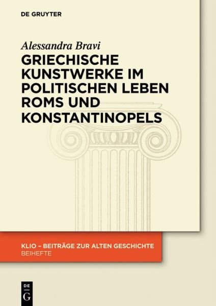 Cover for Alessandra Bravi · Griechische Kunstwerke Im Politischen Leben Roms Und Konstantinopels (Klio - Beitrage Zur Alten Geschichte. Beihefte. Neue Folge) (German Edition) (Inbunden Bok) [German edition] (2014)