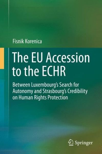 Cover for Fisnik Korenica · The EU Accession to the ECHR: Between Luxembourg's Search for Autonomy and Strasbourg's Credibility on Human Rights Protection (Gebundenes Buch) [1st ed. 2015 edition] (2015)