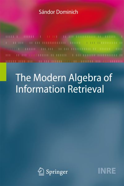 Cover for Sandor Dominich · The Modern Algebra of Information Retrieval - the Information Retrieval Series (Hardcover Book) (2008)