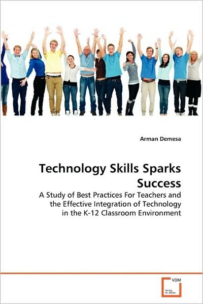 Cover for Arman Demesa · Technology Skills Sparks Success: a Study of Best Practices for Teachers and the Effective Integration of Technology in the K-12 Classroom Environment (Paperback Bog) (2010)