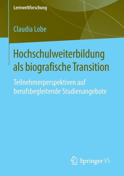 Cover for Claudia Lobe · Hochschulweiterbildung ALS Biografische Transition: Teilnehmerperspektiven Auf Berufsbegleitende Studienangebote - Lernweltforschung (Paperback Book) [2015 edition] (2014)