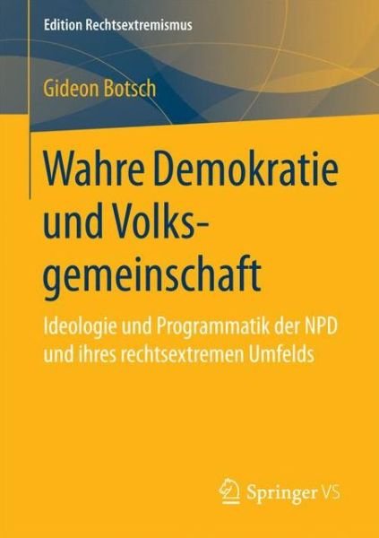 Cover for Gideon Botsch · Wahre Demokratie Und Volksgemeinschaft: Ideologie Und Programmatik Der Npd Und Ihres Rechtsextremen Umfelds - Edition Rechtsextremismus (Paperback Book) [1. Aufl. 2017 edition] (2016)