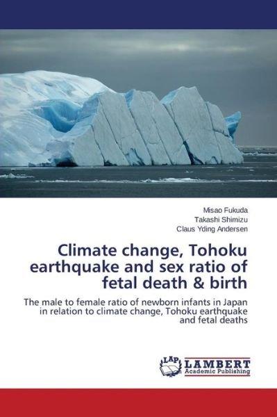 Climate Change, Tohoku Earthquake and Sex Ratio of Fetal Death & Birth - Fukuda Misao - Books - LAP Lambert Academic Publishing - 9783659395581 - March 9, 2015