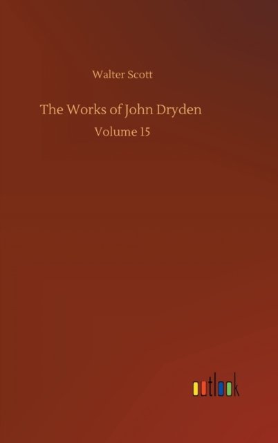 The Works of John Dryden: Volume 15 - Walter Scott - Books - Outlook Verlag - 9783752397581 - August 3, 2020