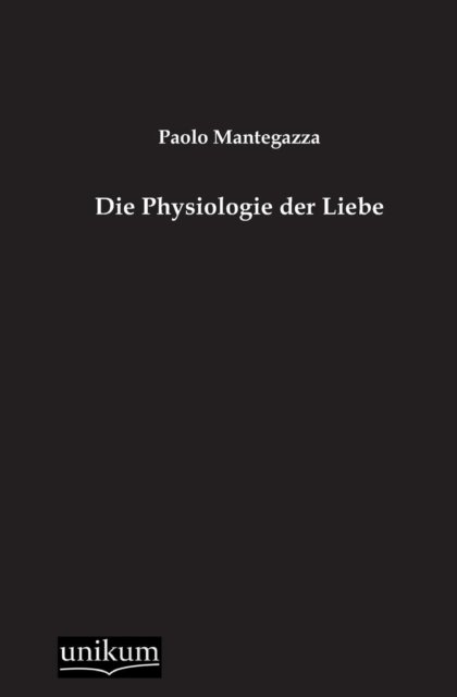 Die Physiologie Der Liebe - Paolo Mantegazza - Książki - UNIKUM - 9783845741581 - 20 grudnia 2012