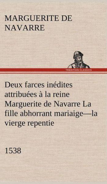 Cover for Marguerite Queen Consort of Henry II · Deux Farces in Dites Attribu Es La Reine Marguerite De Navarre La Fille Abhorrant Mariaige-la Vierge Repentie-1538 (Hardcover Book) [French edition] (2012)