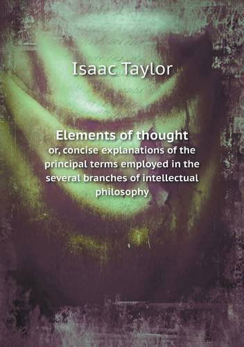 Cover for Isaac Taylor · Elements of Thought Or, Concise Explanations of the Principal Terms Employed in the Several Branches of Intellectual Philosophy (Paperback Book) (2014)