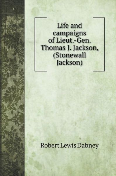 Cover for Robert Lewis Dabney · Life and campaigns of Lieut.-Gen. Thomas J. Jackson, (Stonewall Jackson) (Hardcover Book) (2020)