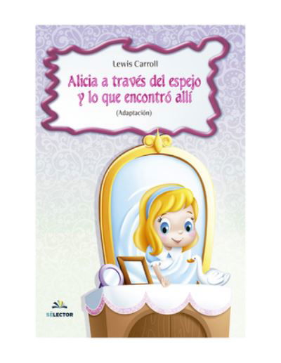 Alicia a Traves del Espejo Y Lo Que Encontro Alli - Lewis Carroll - Livros - Selector - 9786074537581 - 26 de julho de 2022