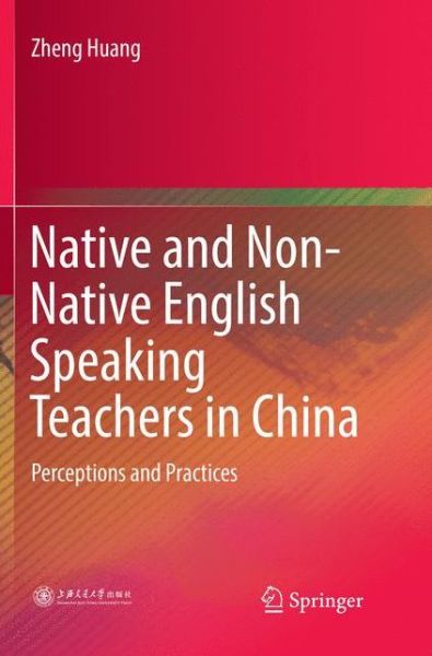 Cover for Zheng Huang · Native and Non-Native English Speaking Teachers in China: Perceptions and Practices (Paperback Book) [Softcover reprint of the original 1st ed. 2018 edition] (2018)
