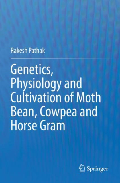 Genetics, Physiology and Cultivation of Moth Bean, Cowpea and Horse Gram - Rakesh Pathak - Books - Springer Verlag, Singapore - 9789811999581 - May 28, 2024