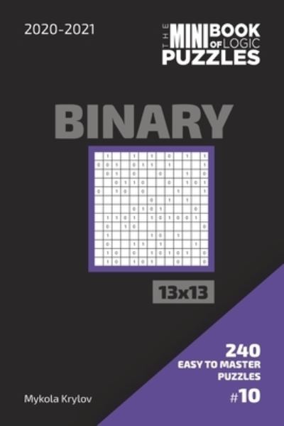 Cover for Mykola Krylov · The Mini Book Of Logic Puzzles 2020-2021. Binary 13x13 - 240 Easy To Master Puzzles. #10 (Pocketbok) (2020)