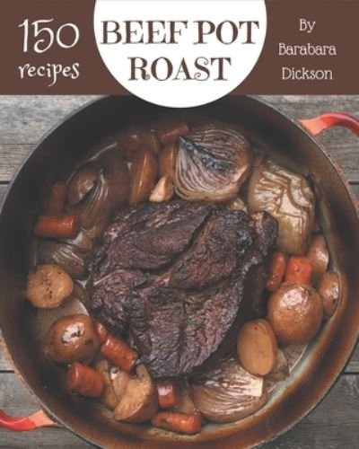 Cover for Barabara Dickson · 150 Beef Pot Roast Recipes (Paperback Book) (2020)