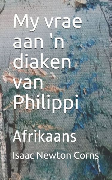 My vrae aan 'n diaken van Philippi - Isaac Newton Corns - Books - Independently Published - 9798636354581 - April 11, 2020