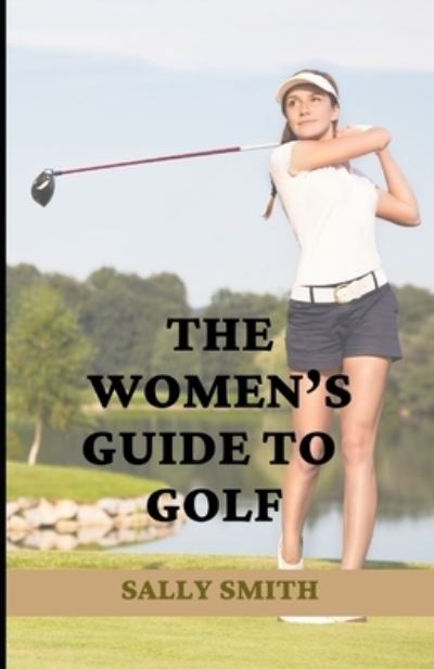 Cover for Sally Smith · The Women's Guide to Golf: An easy to understand and well crafted beginner's guide to playing golf (Paperback Book) (2021)