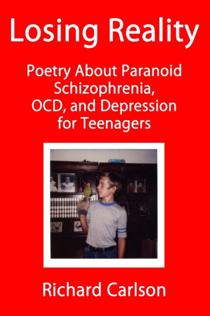 Losing Reality: Poetry About Paranoid Schizophrenia, OCD, and Depression for Teenagers - Richard Carlson - Bøger - Independently Published - 9798848735581 - 27. august 2022