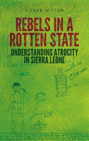 Cover for Kieran Mitton · Rebels in a Rotten State: Understanding Atrocity in the Sierra Leone Civil War (Paperback Book) (2015)
