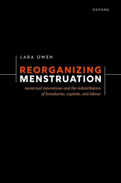 Reorganizing Menstruation: Menstrual Innovations and the Redistribution of Boundaries, Capitals, and Labour - Owen, Lara (Honorary Research Fellow, Honorary Research Fellow, University of St Andrews) - Books - Oxford University Press - 9780192870582 - August 30, 2024