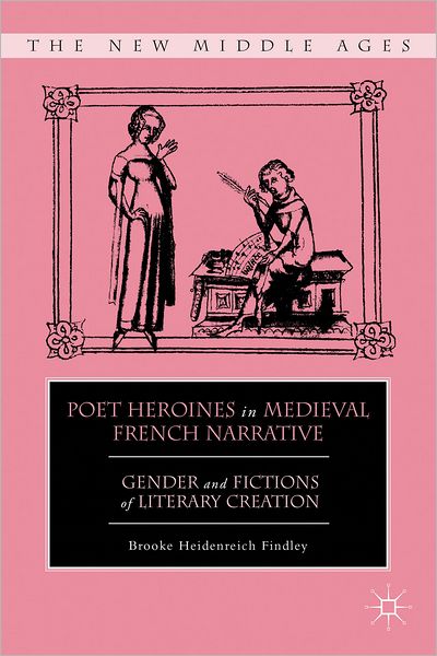 Poet Heroines in Medieval French Narrative: Gender and Fictions of Literary Creation - The New Middle Ages - B. Findley - Books - Palgrave Macmillan - 9780230112582 - November 29, 2012