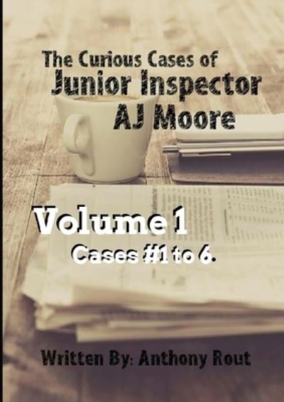 Cover for Anthony Rout · Curious Cases of Junior Inspector AJ Moore. Volume 1 (Book) (2017)