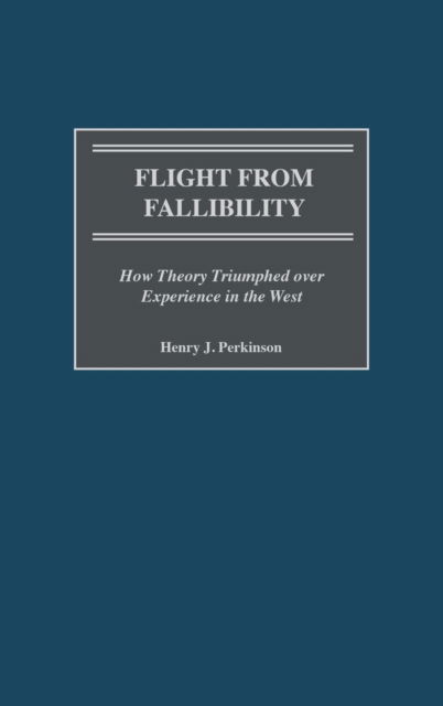 Cover for Henry Perkinson · Flight from Fallibility: How Theory Triumphed over Experience in the West (Hardcover Book) (2001)