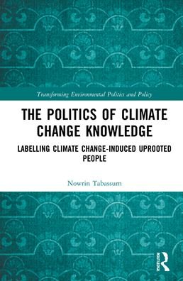 Cover for Tabassum, Nowrin (McMaster University, Canada) · The Politics of Climate Change Knowledge: Labelling Climate Change-induced Uprooted People - Transforming Environmental Politics and Policy (Innbunden bok) (2022)