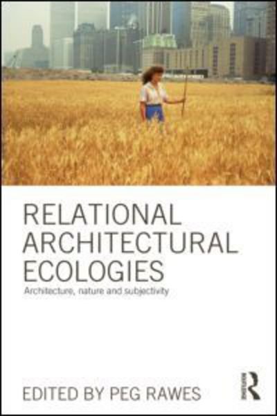 Cover for Peg Rawes · Relational Architectural Ecologies: Architecture, Nature and Subjectivity (Paperback Book) (2013)