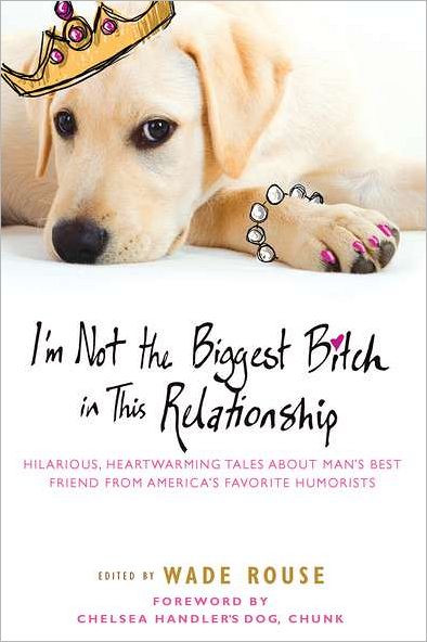 Cover for Wade Rouse · I'm Not the Biggest Bitch in This Relationship: Hilarious, Heartwarming Tales About Man's Best Friend from America's Favorite Humorists (Paperback Book) (2011)