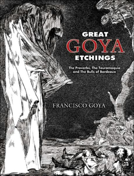 Great Goya Etchings: The Proverbs, the Tauromaquia and the Bulls of Bordeaux - Dover Fine Art, History of Art - Francisco De Goya - Books - Dover Publications Inc. - 9780486447582 - September 29, 2006