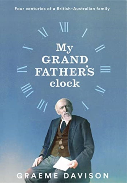 Cover for Graeme Davison · My Grandfather's Clock: Four Centuries of a British-Australian Family (Hardcover Book) (2023)