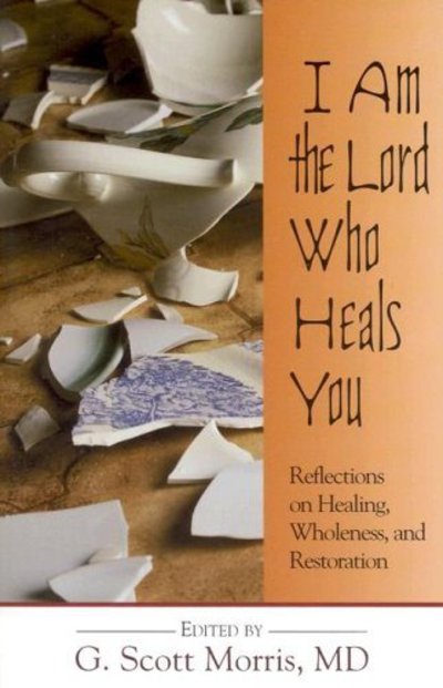 Cover for Md G Scott Morris · I Am the Lord Who Heals You: Reflections on Healing, Wholeness, and Restoration (Paperback Book) (2004)