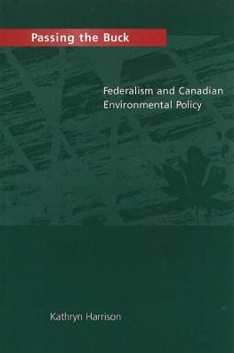 Passing the Buck: Federalism and Canadian Environmental Policy - Kathryn Harrison - Książki - University of British Columbia Press - 9780774805582 - 23 października 1996