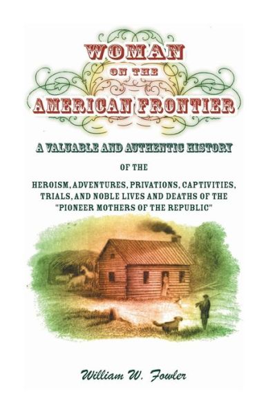 Cover for William W Fowler · Woman on the American Frontier. A Valuable and Authentic History of the Heroism, Adventures, Privations, Captivities, Trials, and Noble Lives and Deaths of the Pioneer Mothers of the Republic (Paperback Book) (2016)