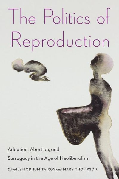 Cover for Modhumita Roy · The Politics of Reproduction: Adoption, Abortion, and Surrogacy in the Age of Neoliberalism - Formations: Adoption, Kinship, and Culture (Paperback Book) (2019)