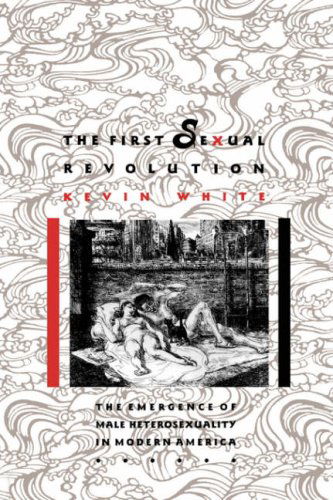 Cover for Kevin F. White · The First Sexual Revolution: The Emergence of Male Heterosexuality in Modern America - The American Social Experience (Paperback Book) [1st Ed edition] (1992)