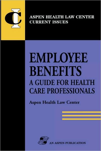 Cover for Aspen Health Law Center · Employee Benefits: a Guide for Health Care Professionals - Aspen Health Law Center current issue series (Pocketbok) (2007)