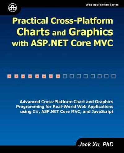 Practical Cross-Platform Charts and Graphics with ASP.NET Core MVC - Jack Xu - Bøger - Ji-Hai Xu - 9780979372582 - 25. maj 2017