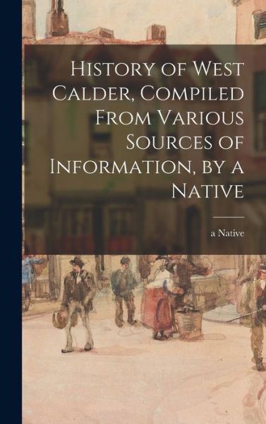 Cover for A Native · History of West Calder, Compiled From Various Sources of Information, by a Native (Hardcover Book) (2021)