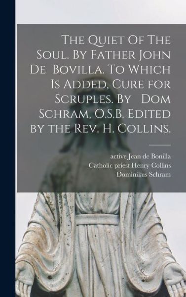 Cover for Jean de Active 16th Century Bonilla · The Quiet Of The Soul. By Father John De Bovilla. To Which is Added, Cure for Scruples. By Dom Schram, O.S.B. Edited by the Rev. H. Collins. (Hardcover Book) (2021)