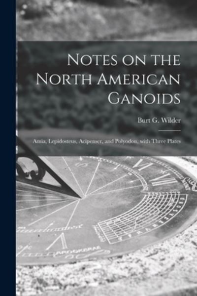 Cover for Burt G (Burt Green) 1841-1925 Wilder · Notes on the North American Ganoids [microform] (Paperback Book) (2021)