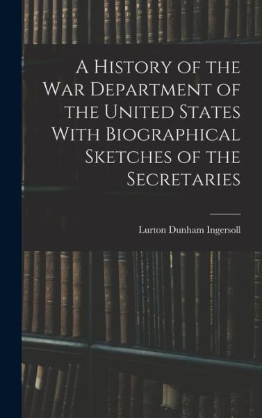 Cover for Lurton Dunham Ingersoll · History of the War Department of the United States with Biographical Sketches of the Secretaries (Bog) (2022)