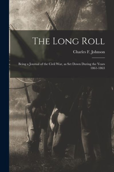 Long Roll; Being a Journal of the Civil War, As Set down During the Years 1861-1863 - Charles F. Johnson - Książki - Creative Media Partners, LLC - 9781017712582 - 27 października 2022