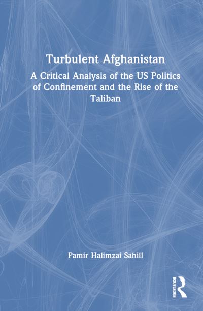 Cover for Pamir Halimzai Sahill · Turbulent Afghanistan: A Critical Analysis of the US Politics of Confinement and the Rise of the Taliban (Hardcover Book) (2023)