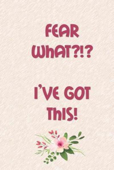 Fear WHAT?!? I'VE GOT THIS! - Tee Mak - Bøger - Independently Published - 9781081733582 - 20. juli 2019