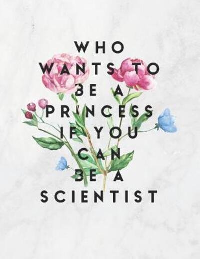 Who Wants to Be a Princess If You Can Be a Scientist - Grunduls Co Quote Notebooks - Kirjat - INDEPENDENTLY PUBLISHED - 9781090940582 - tiistai 19. maaliskuuta 2019